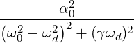           2
(-------α)-0--------
 ω20 - ω2d 2 + (γωd)2
